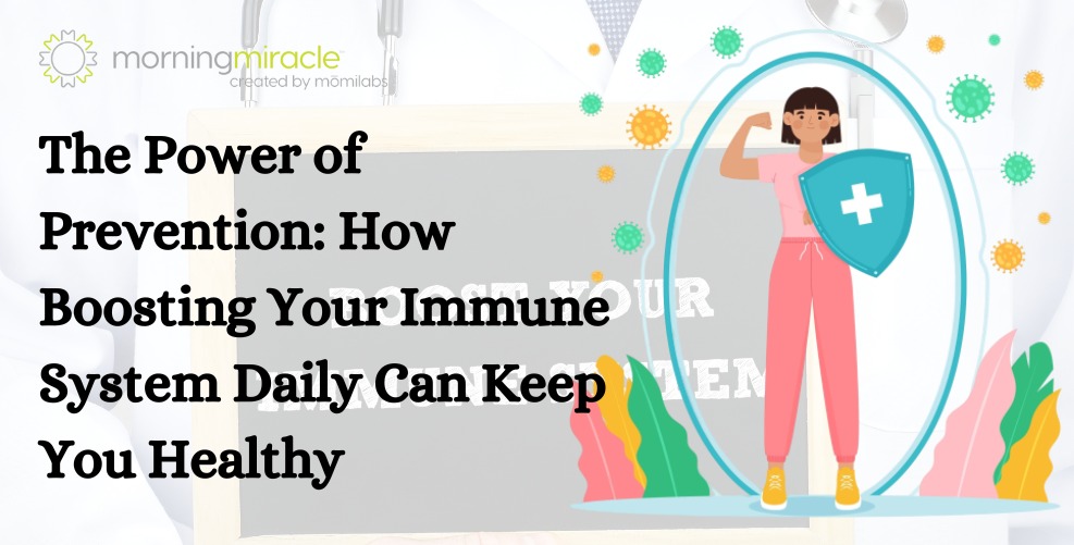 The Power of Prevention: How Boosting Immune System Daily Can Keep You Healthy