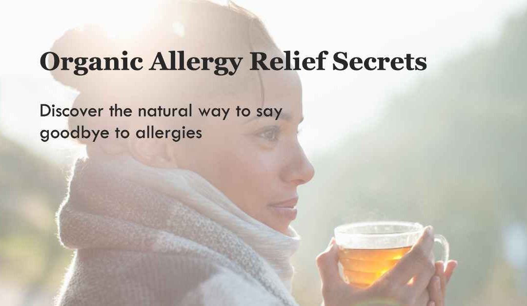 Say Goodbye to Allergy Symptoms with these Organic Allergy Relief Secrets 